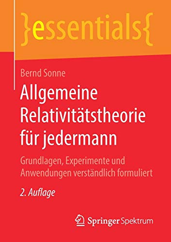 Allgemeine Relativitätstheorie für jedermann: Grundlagen, Experimente und Anwendungen verständlich formuliert (essentials)