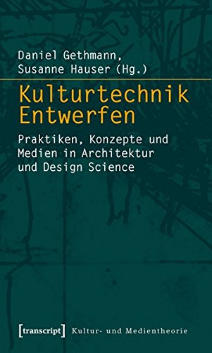 Kulturtechnik Entwerfen: Praktiken, Konzepte und Medien in Architektur und Design Science (Kultur- und Medientheorie)