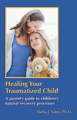 Solter, Aletha Jauch Healing Your Traumatized Child, A Parent's Guide To Children's Natural Recovery Processes