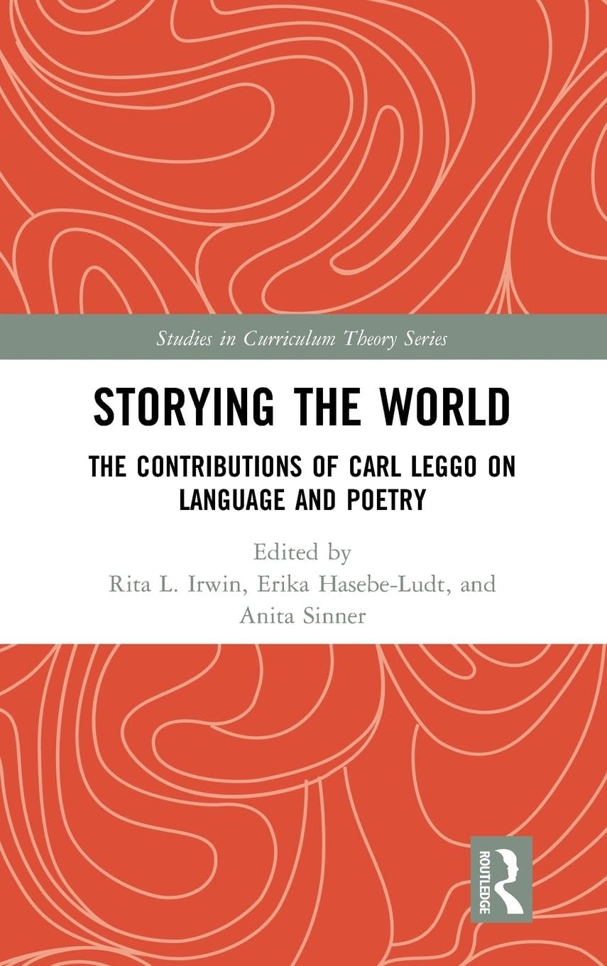 Storying the World: The Contributions of Carl Leggo on Language and Poetry (Studies in Curriculum Theory)
