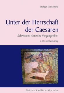 Unter der Herrschaft der Caesaren: Schwabens römische Vergangenheit