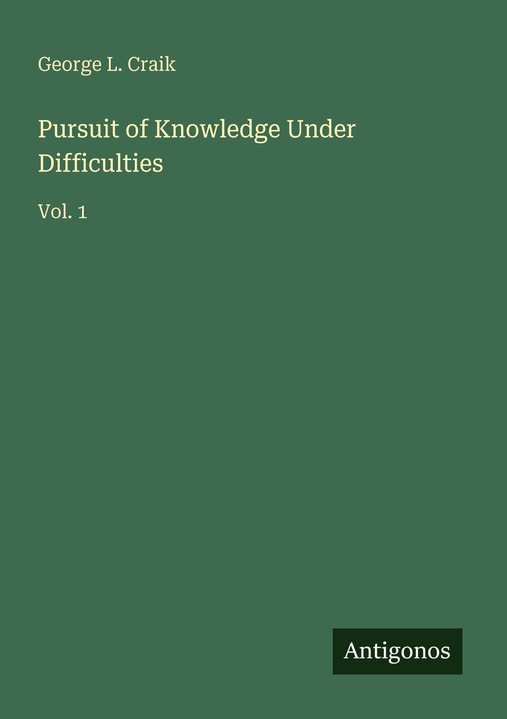 Pursuit of Knowledge Under Difficulties: Vol. 1