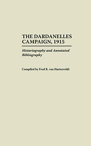 The Dardanelles Campaign, 1915: Historiography and Annotated Bibliography (Bibliographies of Battles & Leaders)