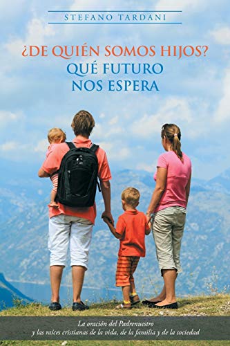 ¿De quién somos hijos? Qué futuro nos espera: La oración del Padrenuestro y las raíces cristianas de la vida, de la familia y de la sociedad