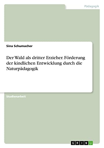 Der Wald als dritter Erzieher. Förderung der kindlichen Entwicklung durch die Naturpädagogik