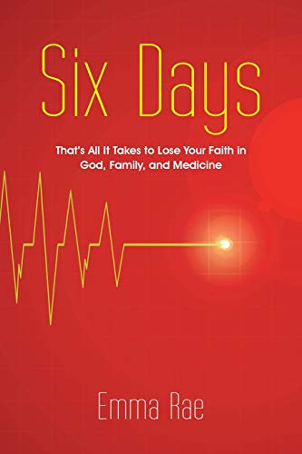 Six Days: That's All It Takes to Lose Your Faith in God, Family, and Medicine