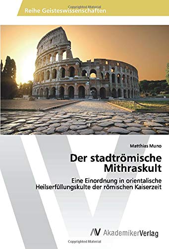 Der stadtrömische Mithraskult: Eine Einordnung in orientalische Heilserfüllungskulte der römischen Kaiserzeit