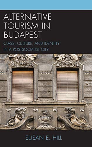 Alternative Tourism in Budapest: Class, Culture, and Identity in a Postsocialist City (Anthropology of Tourism: Heritage, Mobility, and Society)