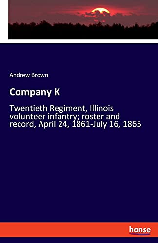Company K: Twentieth Regiment, Illinois volunteer infantry; roster and record, April 24, 1861-July 16, 1865