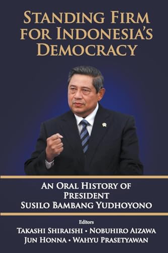Standing Firm for Indonesia's Democracy: An Oral History of President Susilo Bambang Yudhoyono