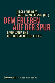 Dem Erleben auf der Spur: Feminismus und die Philosophie des Leibes (Edition Moderne Postmoderne)