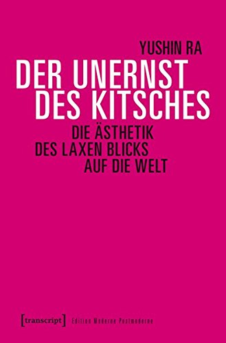 Der Unernst des Kitsches: Die Ästhetik des laxen Blicks auf die Welt (Edition Moderne Postmoderne)