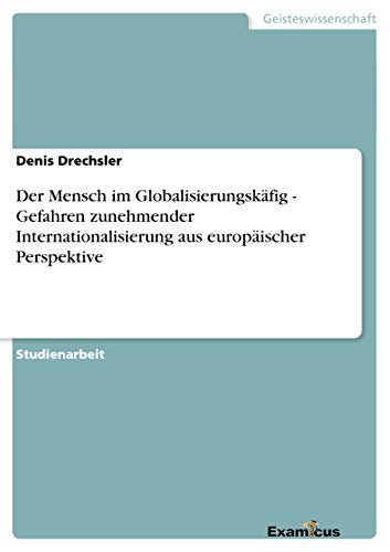 Der Mensch im Globalisierungskäfig - Gefahren zunehmender Internationalisierung aus europäischer Perspektive