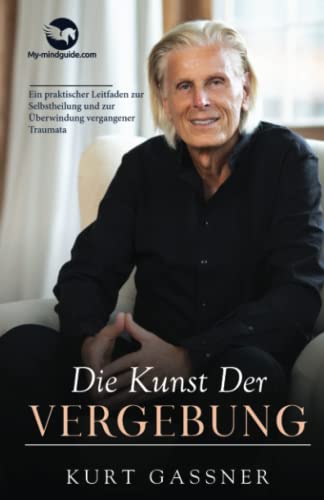 Die Kunst Der Vergebung: Ein praktischer Leitfaden zur Selbstheilung und zur Überwindung vergangener Traumata