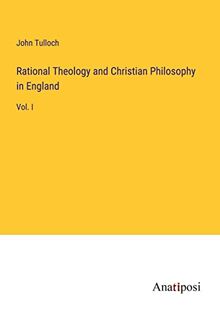 Rational Theology and Christian Philosophy in England: Vol. I