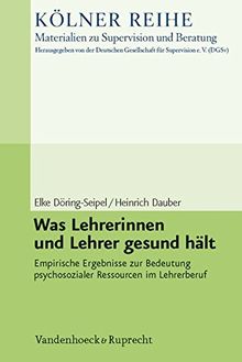 Was Lehrerinnen und Lehrer gesund hält: Empirische Ergebnisse zur Bedeutung psychosozialer Ressourcen im Lehrerberuf (Kölner Reihe - Materialien zu Supervision und Beratung)