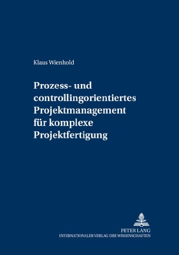 Prozess- und Controllingorientiertes Projektmanagement für komplexe Projektfertigung (Controlling und Management / Controlling and Management)
