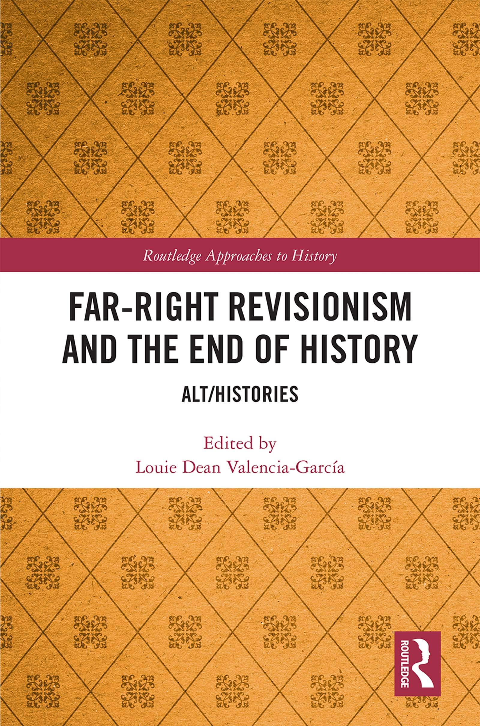 Far-Right Revisionism and the End of History: Alt/Histories (Routledge Approaches to History, 37, Band 37)