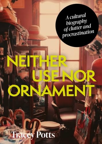 Neither Use nor Ornament: A Cultural Biography of Clutter and Procrastination