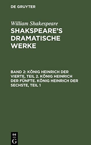 Shakspeare¿s dramatische Werke, Band 2, König Heinrich der Vierte, Teil 2. König Heinrich der Fünfte. König Heinrich der Sechste, Teil 1
