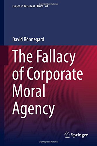 The Fallacy of Corporate Moral Agency (Issues in Business Ethics)