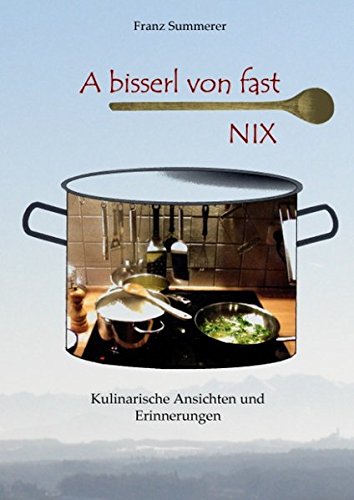 A bisserl von fast NIX: Kulinarische Ansichten und Erinnerungen