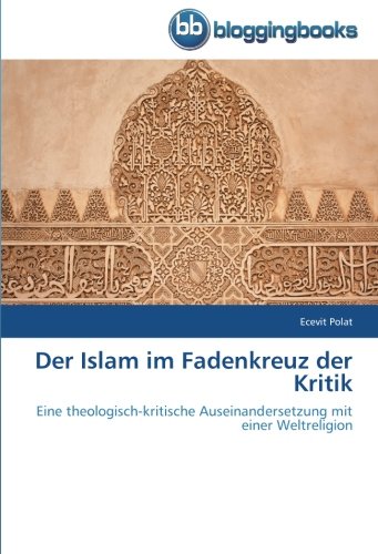 Der Islam im Fadenkreuz der Kritik: Eine theologisch-kritische Auseinandersetzung mit einer Weltreligion
