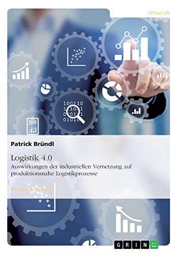 Logistik 4.0. Auswirkungen der industriellen Vernetzung auf produktionsnahe Logistikprozesse