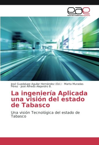 La ingeniería Aplicada una visión del estado de Tabasco: Una visión Tecnológica del estado de Tabasco