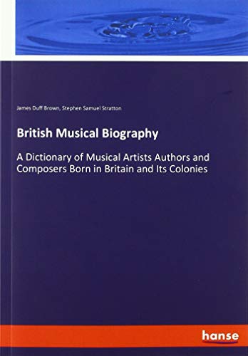 British Musical Biography: A Dictionary of Musical Artists Authors and Composers Born in Britain and Its Colonies