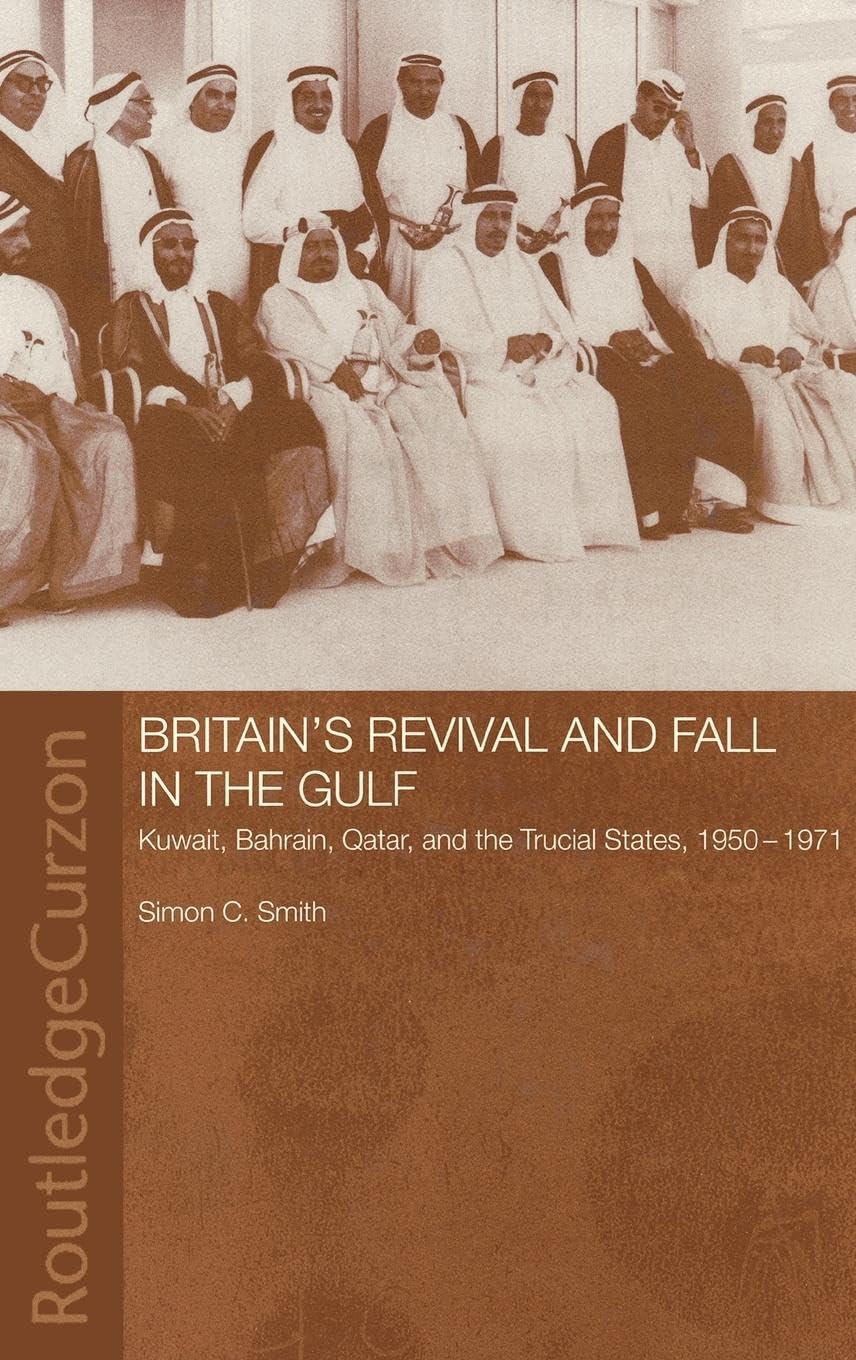 Britain's Revival and Fall in the Gulf: Kuwait, Bahrain, Qatar, and the Trucial States, 1950-71 (Routledgecurzon Studies in the Modern History of the Middle East, 1)