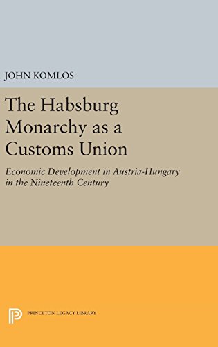 The Habsburg Monarchy as a Customs Union: Economic Development in Austria-Hungary in the Nineteenth Century (Princeton Legacy Library)