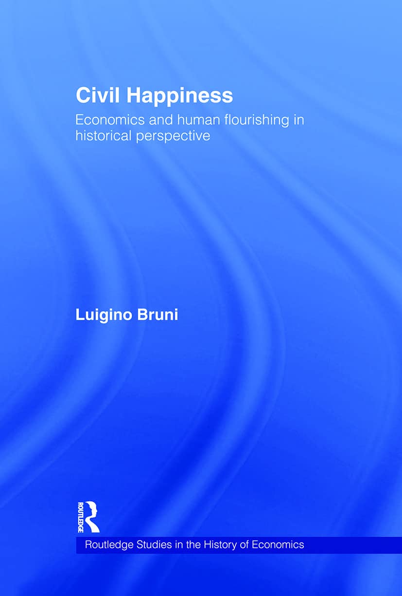 Civil Happiness: Economics and Human Flourishing in Historical Perspective (Routledge studies in the history of economics, Band 81)
