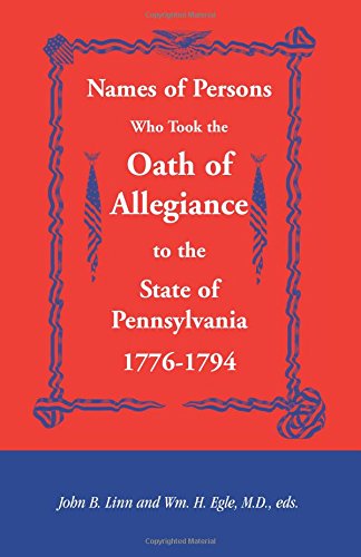 Names of Persons Who Took the Oath of Allegiance to the State of Pennsylvania 1776-1794