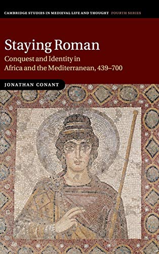Staying Roman: Conquest and Identity in Africa and the Mediterranean, 439–700 (Cambridge Studies in Medieval Life and Thought: Fourth Series, Band 82)