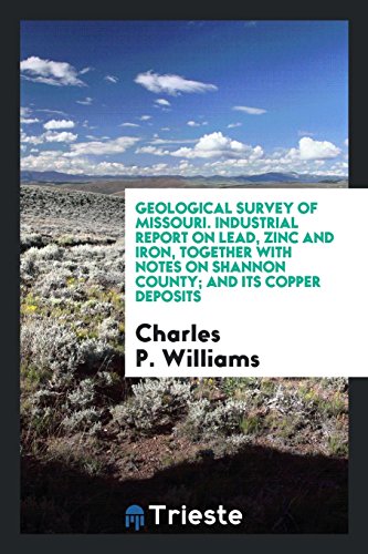 Geological Survey of Missouri. Industrial Report on Lead, Zinc and Iron, Together with Notes on Shannon County; And Its Copper Deposits