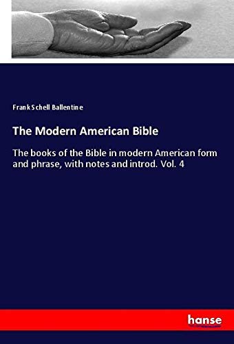 The Modern American Bible: The books of the Bible in modern American form and phrase, with notes and introd. Vol. 4