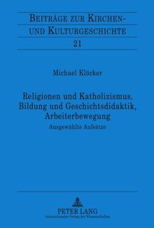 Religionen und Katholizismus, Bildung und Geschichtsdidaktik, Arbeiterbewegung: Ausgewählte Aufsätze- Mit einer Einleitung von Christoph Weber (Beiträge zur Kirchen- und Kulturgeschichte)