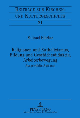 Religionen und Katholizismus, Bildung und Geschichtsdidaktik, Arbeiterbewegung: Ausgewählte Aufsätze- Mit einer Einleitung von Christoph Weber (Beiträge zur Kirchen- und Kulturgeschichte)