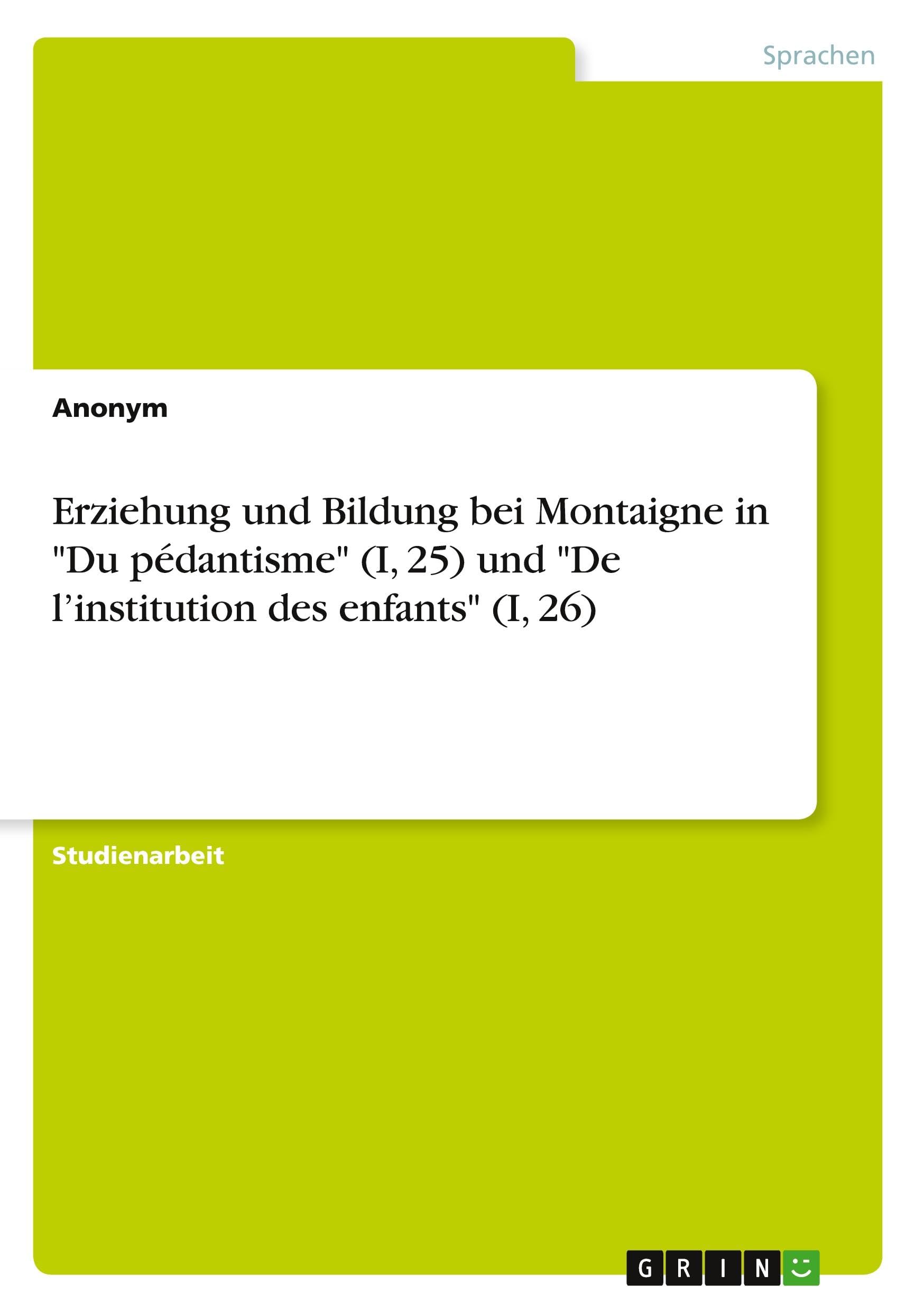 Erziehung und Bildung bei Montaigne in Du pédantisme (I, 25) und De l'institution des enfants (I, 26)