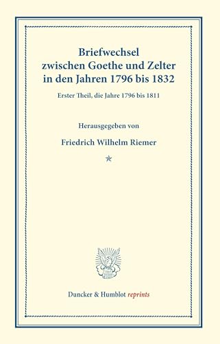 Briefwechsel zwischen Goethe und Zelter in den Jahren 1796 bis 1832.: Erster Theil, die Jahre 1796 bis 1811. (Duncker & Humblot reprints)