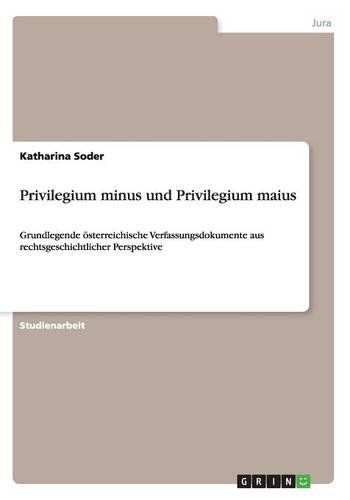 Privilegium minus und Privilegium maius: Grundlegende österreichische Verfassungsdokumente aus rechtsgeschichtlicher Perspektive