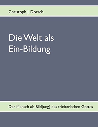 Die Welt als Ein-Bildung - Bd. I: Erster Band - Das Triptychon des Seins: Dasein - Bewusstsein - Selbstbewusstsein