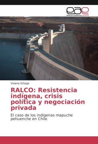 RALCO: Resistencia indígena, crisis política y negociación privada: El caso de los indígenas mapuche pehuenche en Chile