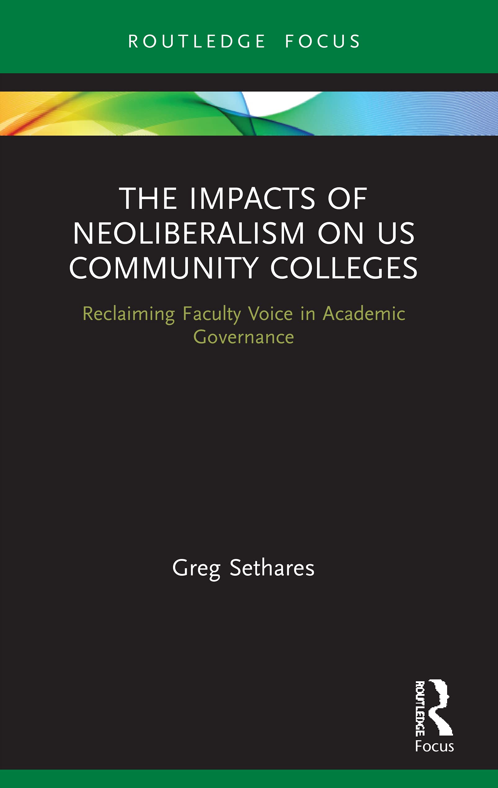 The Impacts of Neoliberalism on US Community Colleges: Reclaiming Faculty Voice in Academic Governance (Routledge Studies in Education, Neoliberalism, and Marxism)