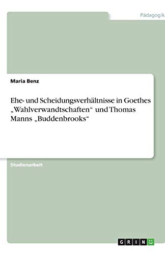 Ehe- und Scheidungsverhältnisse in Goethes Wahlverwandtschaften und Thomas Manns Buddenbrooks