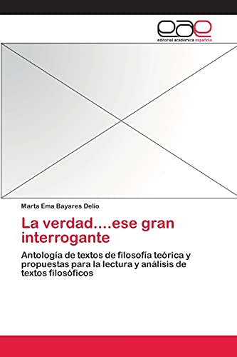 La verdad....ese gran interrogante: Antología de textos de filosofía teórica y propuestas para la lectura y análisis de textos filosóficos
