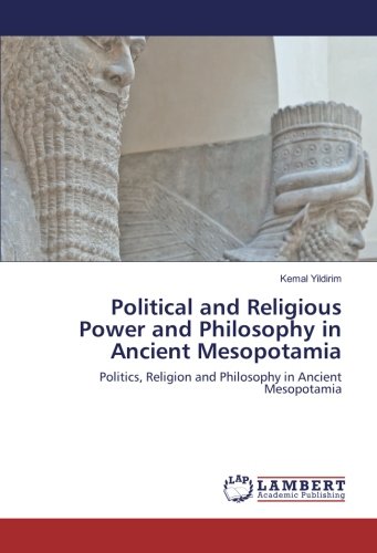 Political and Religious Power and Philosophy in Ancient Mesopotamia: Politics, Religion and Philosophy in Ancient Mesopotamia