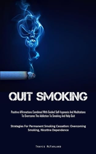 Quit Smoking: Positive Affirmations Combined With Guided Self-hypnosis And Meditations To Overcome The Addiction To Smoking And Help Quit (Strategies ... Overcoming Smoking, Nicotine Dependence)