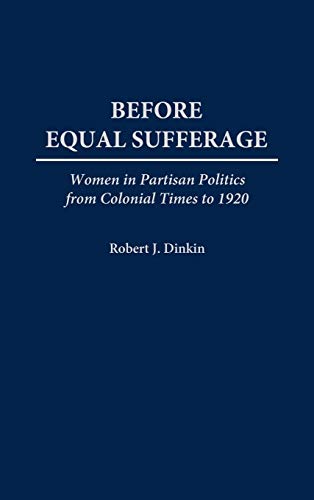 Before Equal Suffrage: Women in Partisan Politics from Colonial Times to 1920 (Contributions in Women's Studies)